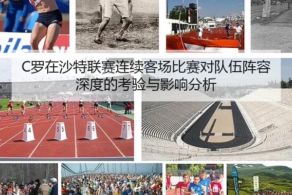C罗在沙特联赛连续客场比赛对队伍阵容深度的考验与影响分析